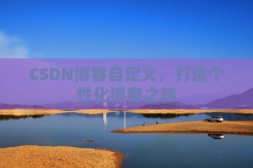CSDN博客自定义，打造个性化博客之旅