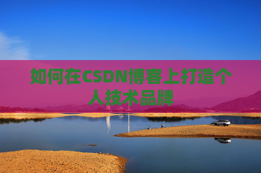 如何在CSDN博客上打造个人技术品牌